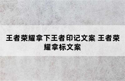 王者荣耀拿下王者印记文案 王者荣耀拿标文案